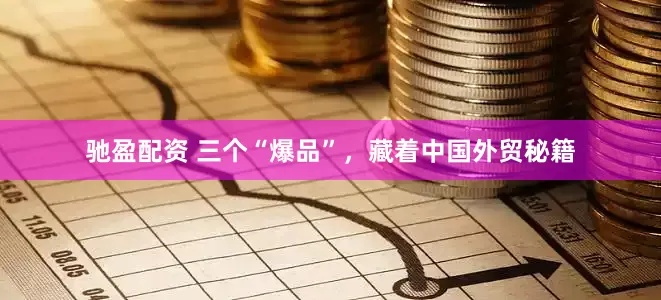 驰盈配资 三个“爆品”，藏着中国外贸秘籍