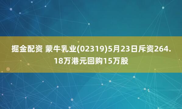 掘金配资 蒙牛乳业(02319)5月23日斥资264.18万港元回购15万股