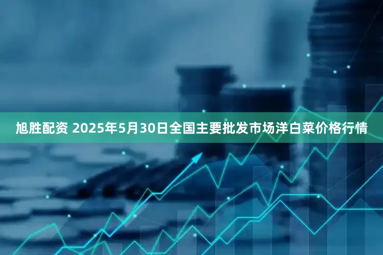 旭胜配资 2025年5月30日全国主要批发市场洋白菜价格行情