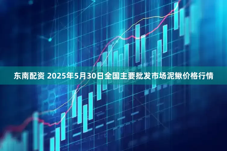 东南配资 2025年5月30日全国主要批发市场泥鳅价格行情