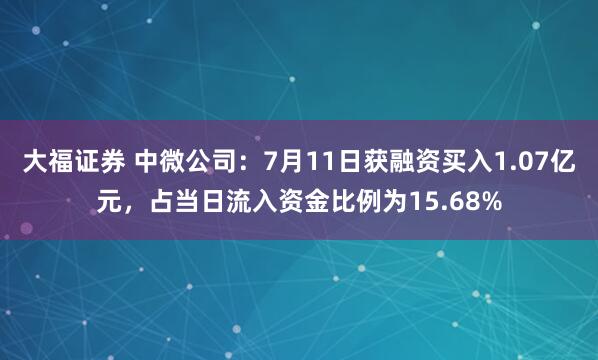 大福证券 中微公司：7月11日获融资买入1.07亿元，占当日流入资金比例为15.68%