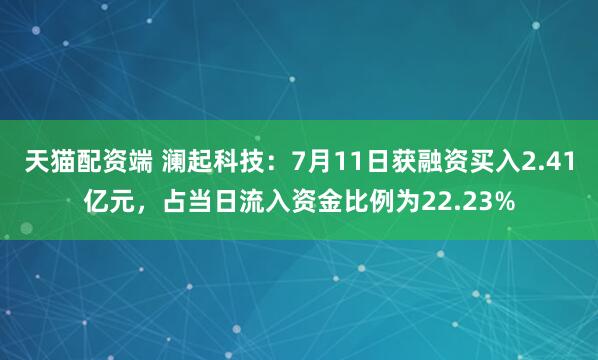 天猫配资端 澜起科技：7月11日获融资买入2.41亿元，占当日流入资金比例为22.23%