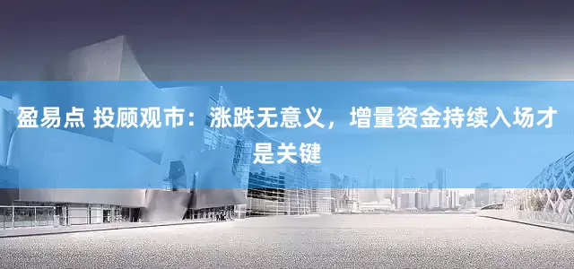 盈易点 投顾观市：涨跌无意义，增量资金持续入场才是关键