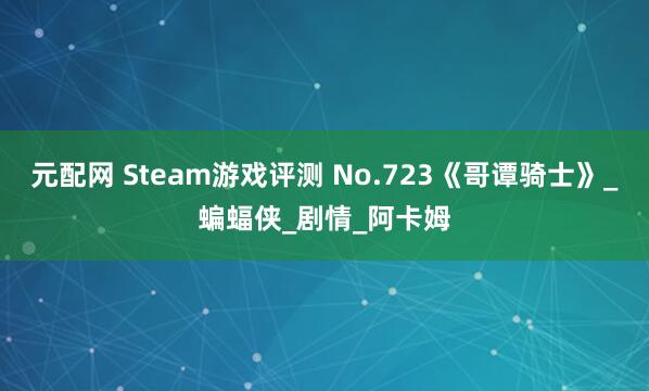 元配网 Steam游戏评测 No.723《哥谭骑士》_蝙蝠侠_剧情_阿卡姆