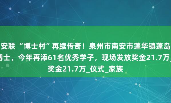 安联 “博士村”再续传奇！泉州市南安市蓬华镇蓬岛村出33名博士，今年再添61名优秀学子，现场发放奖金21.7万_仪式_家族