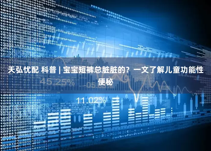 天弘忧配 科普 | 宝宝短裤总脏脏的？一文了解儿童功能性便秘