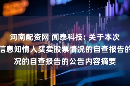 河南配资网 闻泰科技: 关于本次交易相关内幕信息知情人买卖股票情况的自查报告的公告内容摘要